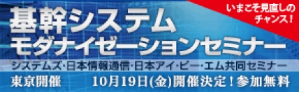 ■□「基幹システム モダナイゼーションセミナー」を10月19日に開催 □■  三社が参加、基幹業務を支えるシステム基盤の今後と再構築の選択肢を紹介