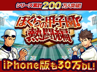 シリーズ累計200万人！ ソーシャル野球ゲーム「ぼくらの甲子園！熱闘編」App Storeにて30万DL突破