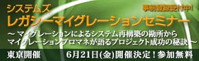 ■□『システムズ　レガシーマイグレーションセミナー』を6月21日に開催□■  マイグレーションによるシステム再構築の勘所からプロマネが語るプロジェクト成功の秘訣