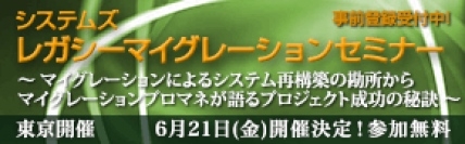 ■□『システムズ　レガシーマイグレーションセミナー』を6月21日に開催□■  マイグレーションによるシステム再構築の勘所からプロマネが語るプロジェクト成功の秘訣