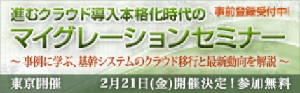 ■□『進むクラウド導入本格化時代のマイグレーションセミナー』を2月21日に開催 □■  前回の好評を受け、基幹システムのクラウド移行と最新動向・事例を紹介