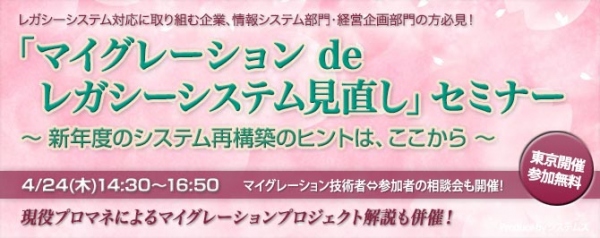 ■□『マイグレーション de レガシーシステム見直しセミナー』を4月24日に開催 □■  新年度のシステム再構築のヒントや最新動向・移行事例を紹介