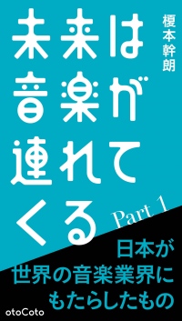 エンタメ業界関係者は必読！榎本幹朗氏が音楽産業から鋭く論考する長期連載がついに書籍化『未来は音楽が連れてくる Part 1 日本が世界の音楽業界にもたらしたもの』