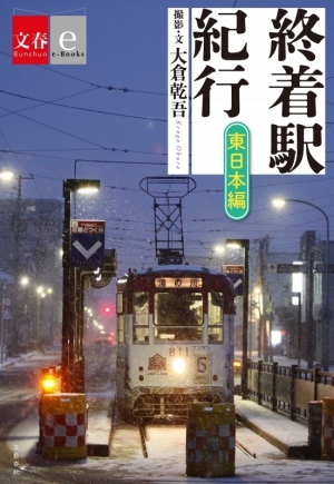 日本全国の終着駅を写真と文章で紹介する電子オリジナル『終着駅紀行』の東日本編、西日本編2冊を「文春e-Books」から同時発売！