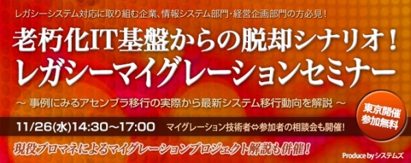 ■□11月26日に『老朽化IT基盤からの脱却シナリオ！レガシーマイグレーションセミナー』を開催□■ 事例にみるアセンブラ移行の実際から最新システム移行動向を解説