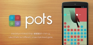 オセロのようでオセロでない新感覚ボードゲーム「pots」 Android版をGoogle Playにて配信開始