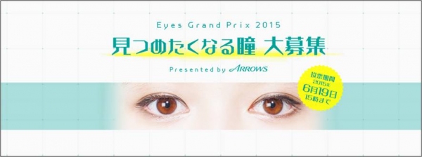 ～Eyes Grand Prix 2015～“もっとも見つめたくなる瞳”の持ち主は？賞金100万円“瞳”限定グランプリ 一次通過者発表！一次審査を通過した、“見つめたくなる瞳”をWEBサイトで大公開！二次審査の結果はWEBからの一般投票によって決定！