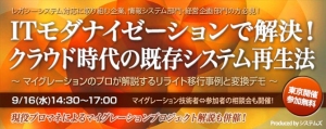 ■□『ITモダナイゼーションで解決！クラウド時代の既存システム再生法』を9月16日に開催□■マイグレーションのプロによるリライト移行事例と変換デモのセミナー