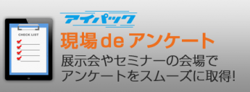 ネット接続不要で展示会やセミナー会場でのアンケートをスムーズに取得『アイパック　現場deアンケート』1月20日リリース