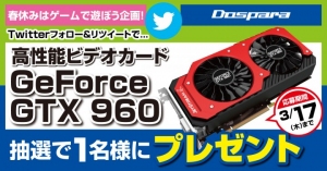 【ドスパラ】春休みはゲームで遊ぼう！大人気ビデオカード『GeForce GTX 960』が抽選で当たるキャンペーンを開始。Twitterアカウントで応募