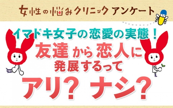 イマドキ女子の恋愛の実態！友達から恋人に発展するってアリ？ナシ？「女性の悩みクリニック アンケート」