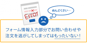 フォーム情報入力部分でお問い合わせや注文を逃してしまってはもったいない！