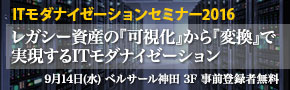 ■□ レガシー資産の『可視化』から『変換』で実現するITモダナイゼーション □■9月14日に開催迫る「ITモダナイゼーションセミナー2016」で講演