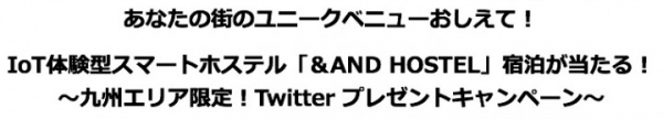 IoT体験型スマートホステル「＆AND HOSTEL」宿泊が当たる！〜九州エリア限定！Twitter プレゼントキャンペーン〜