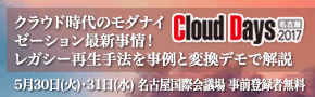 ■□ クラウド時代の最新モダナイゼーション事情を展示とセミナーで紹介 □■ 5月30日・31日開催の「Cloud Days 名古屋 2017」に参加