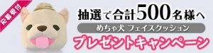 めちゃ犬フェイスクッションを500名様にプレゼント！
