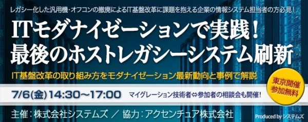 ■「ITモダナイゼーションで実践！最後のホストレガシーシステム刷新」セミナーを7/6に開催□ IT基盤改革の取組み方をモダナイゼーション最新動向と事例で解説