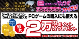 【ドスパラよりリリース】「ガレリアゲームマスターカップ2018 開催記念ポイントキャンペーンファイナル」を開始