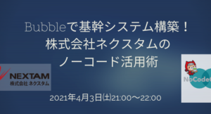 NoCodeCamp（ノーコードキャンプ）が4月3日にオンラインの公開イベント「Bubbleで基幹システム構築！ 株式会社ネクスタムの ノーコード活用術」実施