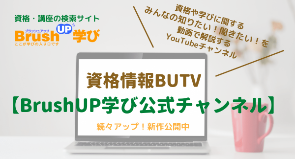 資格がわかる解説動画をYouTubeで公開中！試験のポイントや勉強のコツ、学ぶ上で欲しい情報満載「資格情報BUTV【BrushUP学び公式チャンネル】」