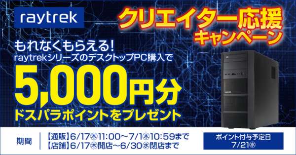 【ドスパラ】raytrek(レイトレック)クリエイター応援キャンペーン第二弾開催　raytrekデスクトップPC購入で5,000円分のドスパラポイントプレゼント