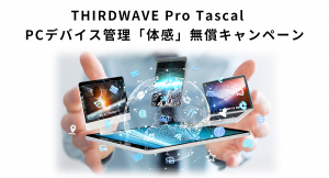 【ドスパラプラスより】THIRDWAVE Pro Tascal(サードウェーブ プロ タスカル)　先着10社限定　楽々PCデバイス管理「体感」無償キャンペーン