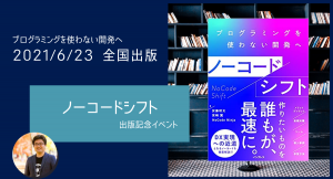 書籍『ノーコードシフト プログラミングを使わない開発へ』の発売記念イベント、6月22日（火）実施。発売前日に著者が裏話をノンストップトーク