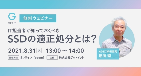 データ消去における最新対策を解説。SSDの適正処分とは。8月31日（火）13:00～ 無料WEBセミナーご案内