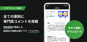 現役医師が開発！医師が本当に欲しい薬剤比較アプリ「イシヤク」、リリースから4カ月で1万ダウンロードを達成　～大型アップデート「専門医コメントの掲載」「薬剤評価コメント投稿機能」を実装～