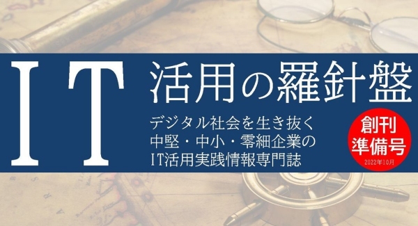 デジタル社会を生き抜く企業に捧げる 電子マガジン「IT活用の羅針盤」創刊準備号を発刊いたしました