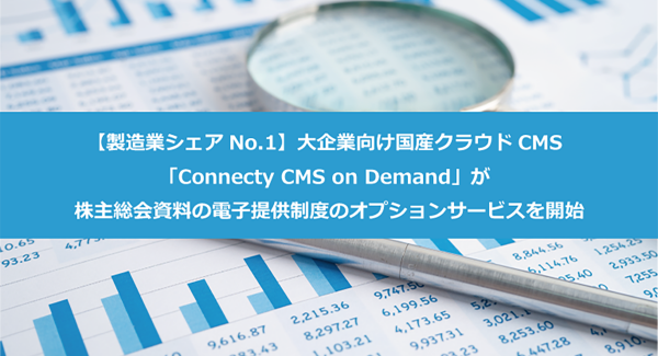 【製造業シェアNo.1】大企業向け国産クラウドCMS「Connecty CMS on Demand」が株主総会資料の電子提供制度のオプションサービスを開始