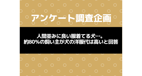 人間並みに良い服着てる犬…。約80%の飼い主が犬の洋服代は高いと回答