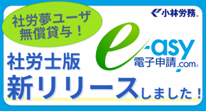 「e-asy電子申請.com社労士バージョン」リリース！社労士で社労夢ユーザの方は一定期間無償で貸与します！