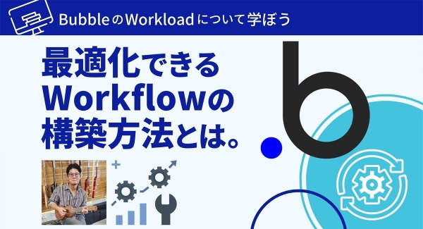 「Bubble」最新機能の最適化を学ぶ「BubbleのWorkloadについて学ぼう。最適化できるWorkflowの構築方法とは。」を6月26日オンライン開催