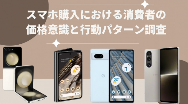 実はスマホ購入前に最安値を調べるのは少数派？【スマホ購入における消費者の価格意識と行動パターン調査】