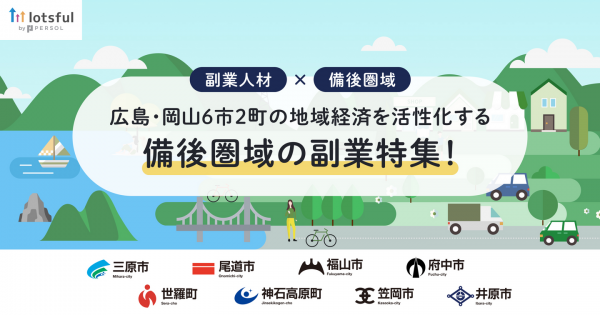 lotsful、備後圏域(広島・岡山６市２町)の企業を副業で支援！第一弾となるプロジェクトが始動、本日より募集開始/地域経済を活性化する「備後圏域の副業特集」