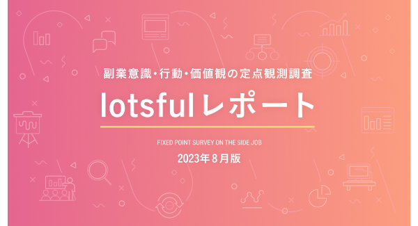 副業人材マッチングサービス『lotsful』、副業に関する定点調査（2023夏）～平均副業月収30万円以上の方の収入アップの秘策は？～