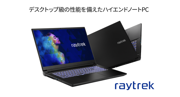 【raytrek】クリエイター向けPCブランド 「raytrek（レイトレック）」高性能デスクトップPC並みのスペックを搭載した17インチノートを発売