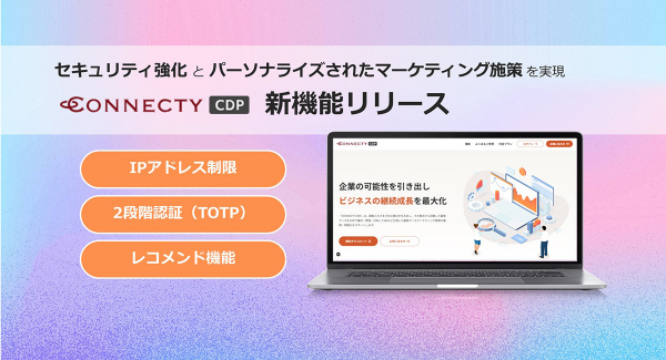 株式会社コネクティ、データ統合マーケティングツール「CONNECTY CDP」新機能リリース。セキュリティ強化とパーソナライズされたマーケティング施策を実現。