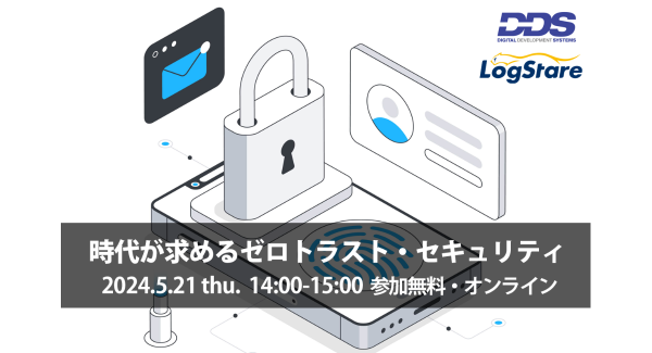 LogStareとDDSがゼロトラストのセキュリティ強化を目的としたセミナー「時代が求めるゼロトラスト・セキュリティ」を共催