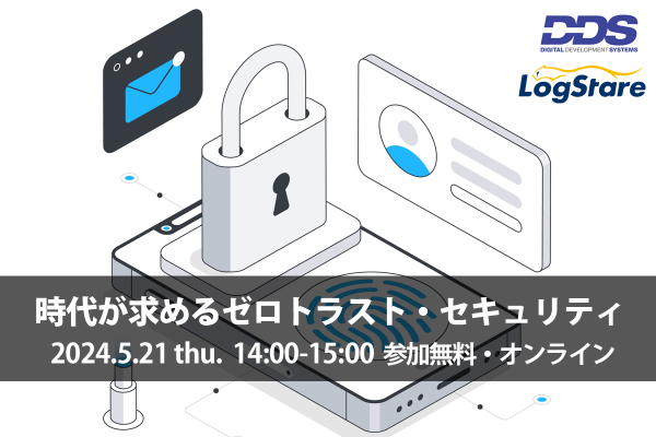 LogStareとDDSがゼロトラストのセキュリティ強化を目的としたセミナー「時代が求めるゼロトラスト・セキュリティ」を共催