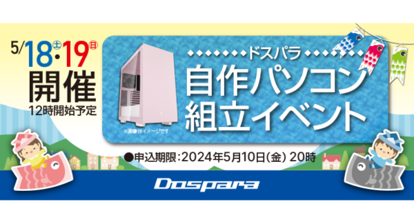 【ドスパラ】　大好評『自作パソコン組立イベント』　5月18日・19日　全国31店舗で開催　パーツ選びから組み立てまでプロがサポートします