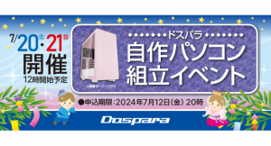 【ドスパラ】大好評『自作パソコン組立イベント』7月20日・21日　全国33店舗で開催　パーツ選びから組み立てまでプロがサポートします