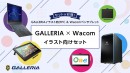 【GALLERIA】イラスト向けPCとワコムのペンタブレットを組み合わせてお得にゲットしよう「GALLERIA×Wacomイラスト向けセット」販売開始