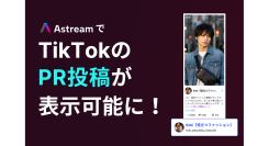 インフルエンサーマーケティングツール「Astream」で、TikTokインフルエンサーのPR投稿が表示可能に！