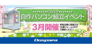 【ドスパラ】大好評『自作パソコン組立イベント』　2025年3月の参加者募集中　お一人でも友達、家族との参加もOK　パーツ選びから組み立てまでプロがサポートします