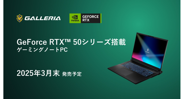 【GALLERIA】最新GPUのGeForce RTX(TM) 50 シリーズ 搭載ノートPC２機種　2025年3月発売予定