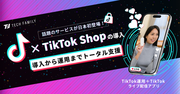 【株式会社TechFamily】TikTokアプリ内で“視聴から購入まで”を完結するライブコマース機能「TikTok Shop」の導入・運用をワンストップで支援