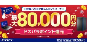 【ドスパラ】冬のボーナスキャンペーン開催 対象パソコンのご購入&エントリーで最大8万円分のドスパラポイントをもれなく還元通販限定のセールも同時開催