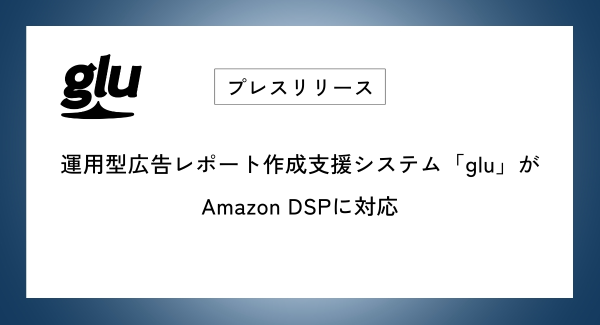 運用型広告レポート作成支援システム「glu」がAmazon DSPに対応